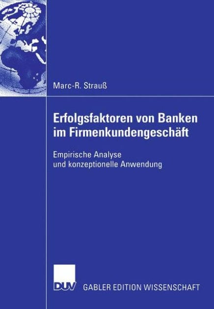 Erfolgsfaktoren von Banken im Firmenkundengeschäft: Empirische Analyse und konzeptionelle Anwendung