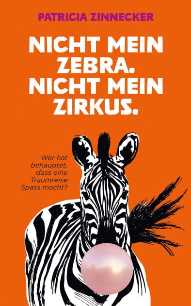 Nicht mein Zebra. Nicht mein Zirkus.: Wer hat gesagt, dass eine Traumreise Spaß macht?