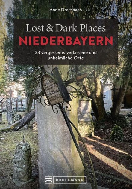 Lost & Dark Places Niederbayern: 33 vergessene, verlassene und unheimliche Orte