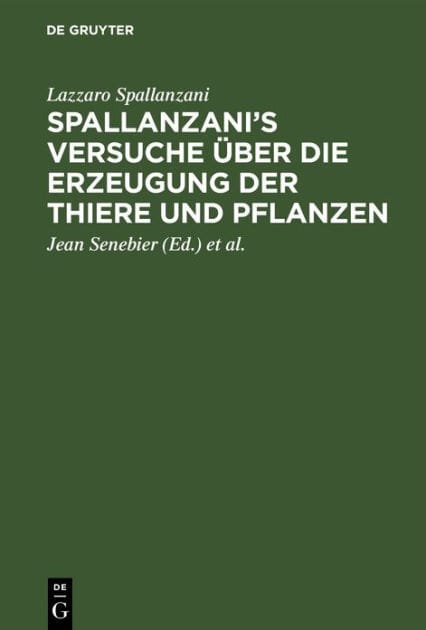Spallanzani's Versuche über die Erzeugung der Thiere und Pflanzen: Nebst des Herrn Johann Senebier's Entwurf einer Geschichte der organisirten Körper vor ihrer Befruchtung
