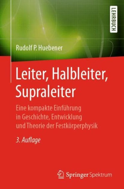 Leiter, Halbleiter, Supraleiter: Eine kompakte Einführung in Geschichte, Entwicklung und Theorie der Festkörperphysik