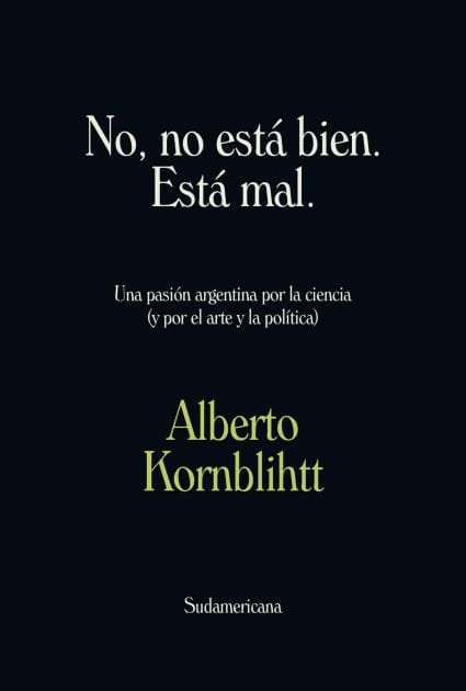 No, no está bien. Está mal: Una pasión argentina por la ciencia (y por el arte y la política)