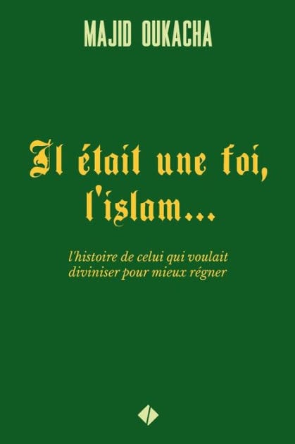 Il �tait une foi, l'islam...: l'histoire de celui qui voulait diviniser pour mieux r�gner