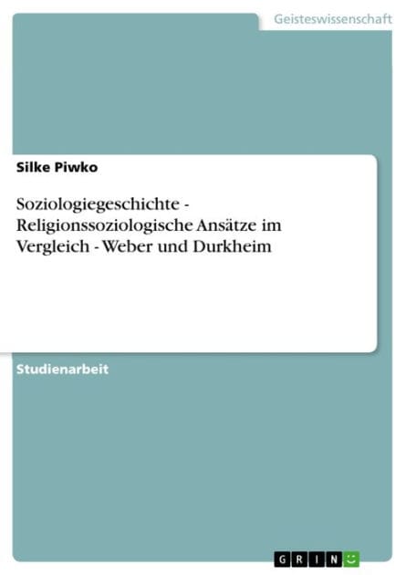 Soziologiegeschichte - Religionssoziologische Ansätze im Vergleich - Weber und Durkheim: Religionssoziologische Ansätze im Vergleich - Weber und Durkheim