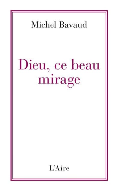 Dieu, ce beau mirage: Confessions d'un ancien croyant