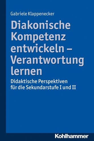 Diakonische Kompetenz entwickeln - Verantwortung lernen: Didaktische Perspektiven fur die Sekundarstufe I und II