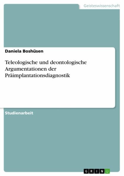 Teleologische und deontologische Argumentationen der Präimplantationsdiagnostik: Teleologische und deontologische Argumentationen