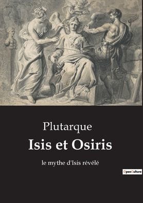 Isis et Osiris: le mythe d'Isis r�v�l�