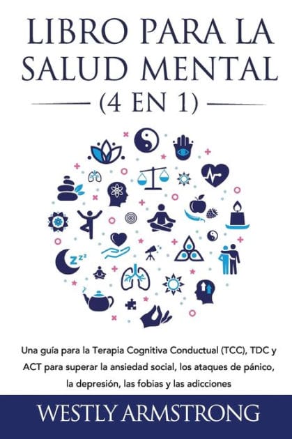 Libro para la Salud Mental (4 en 1): Una guía para la Terapia Cognitiva Conductual (TCC), TDC y ACT para superar la ansiedad social, los ataques de pánico, la depresión, las fobias y las adicciones
