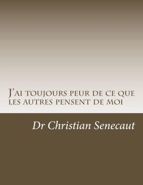 J'ai toujours peur de ce que les autres pensent de moi: Comment faire pour acquerir la facon de penser de ce qui n'ont pas ou n'ont plus cette crainte ?