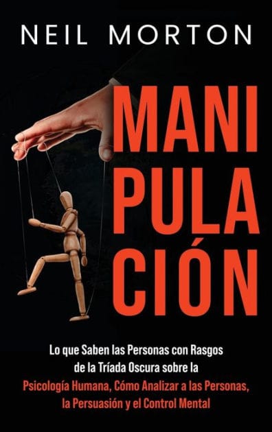 Manipulaci�n: Lo que saben las personas con rasgos de la Tr�ada Oscura sobre la psicolog�a humana, c�mo analizar a las personas, la persuasi�n y el control mental