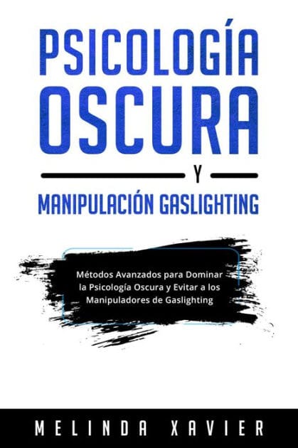 PSICOLOGÍA OSCURA Y MANIPULACIÓN GASLIGHTING: Métodos Avanzados para Dominar la Psicología Oscura y Evitar a los Manipuladores de Gaslighting