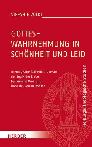 Gotteswahrnehmung in Schonheit und Leid: Theologische Asthetik als Lesart der Logik der Liebe bei Simone Weil und Hans Urs von Balthasar