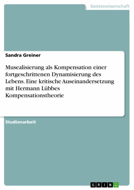 Musealisierung als Kompensation einer fortgeschrittenen Dynamisierung des Lebens. Eine kritische Auseinandersetzung mit Hermann Lübbes Kompensationstheorie