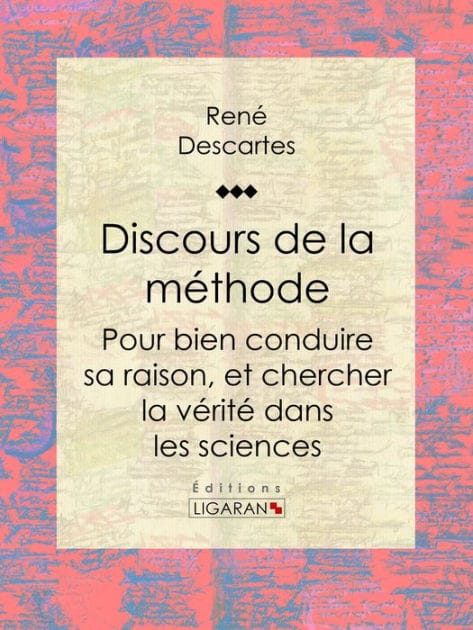 Discours de la méthode: Pour bien conduire sa raison, et chercher la vérité dans les sciences