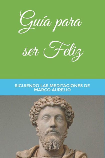 Gu�a para ser Feliz: Siguiendo las Meditaciones de Marco Aurelio
