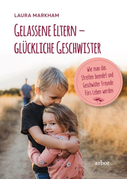 Gelassene Eltern - glückliche Geschwister: Wie man das Streiten beendet und Geschwister Freunde fürs Leben werden