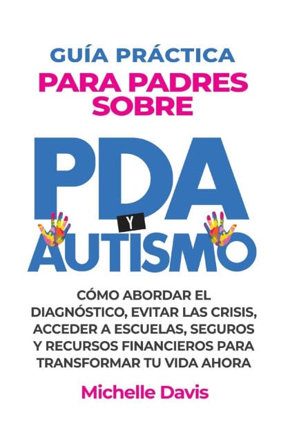 Gu�a Pr�ctica Para Padres Sobre PDA Y Autismo: C�mo Abordar El Diagn�stico, Evitar Las Crisis, Acceder a Escuelas, Seguros Y Recursos Financieros Para Transformar Tu Vida Ahora.