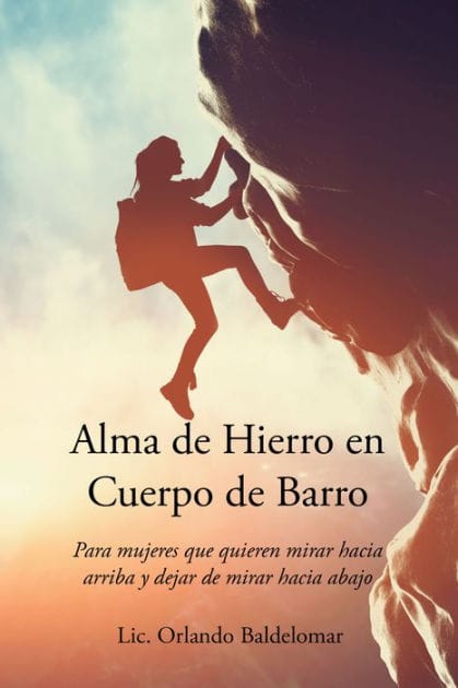Alma de Hierro en Cuerpo de Barro: Para mujeres que quieren mirar hacia arriba y dejar de mirar hacia abajo
