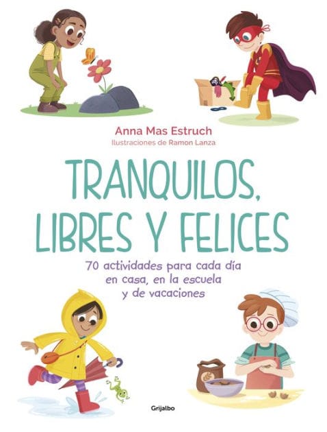 Tranquilos, libres y felices: 70 actividades para cada día en casa, en la escuela y de vacaciones