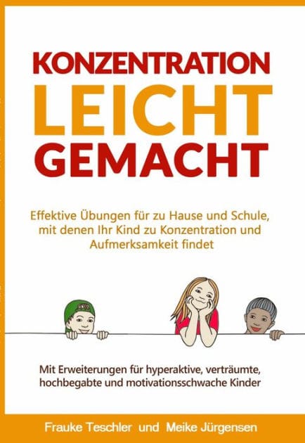Konzentration leicht gemacht: Effektive Übungen für zu Hause und Schule, mit denen Ihr Kind zu Konzentration und Aufmerksamkeit findet. Mit Erweiterungen für hyperaktive, verträumte, hochbegabte und motivationsschwache Kinder