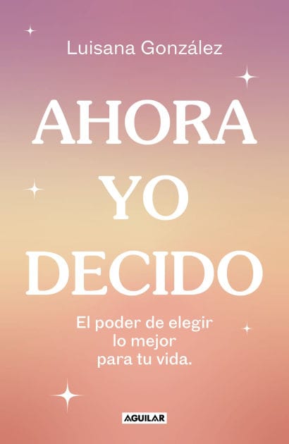 Ahora yo decido. El poder de elegir lo mejor para tu vida / Now I Decide: The Power to Choose What's Best for Your Life