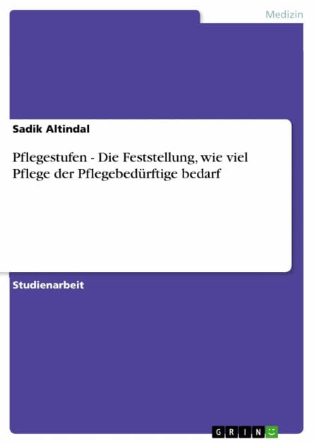 Pflegestufen - Die Feststellung, wie viel Pflege der Pflegebedürftige bedarf: Die Feststellung, wie viel Pflege der Pflegebedürftige bedarf