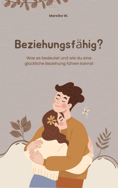 Beziehungsfähig?: Was es bedeutet und wie du eine glückliche Beziehung führen kannst