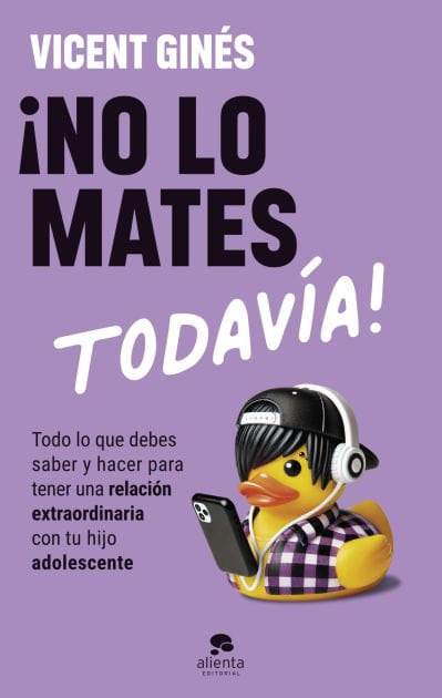¡No lo mates todavía!: Todo lo que debes saber y hacer para tener una relación extraordinaria con tu hijo adolescente