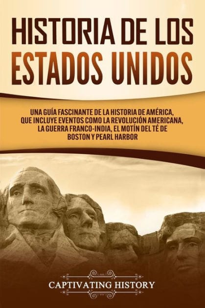 Historia de los Estados Unidos: Una gu�a fascinante de la historia de Am�rica, que incluye eventos como la Revoluci�n americana, la guerra franco-india, el Mot�n del t� de Boston y Pearl Harbor
