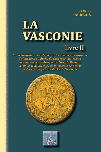 La Vasconie (Livre 2): Etude historique et critique sur les origines du royaume de Navarre, du duché de Gascogne, des comtés de Comminges, d'Aragon, de Foix, de Bigorre, d'Alava et de Biscaye, de la vicomté de Béarn et...
