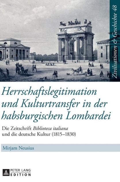 Herrschaftslegitimation und Kulturtransfer in der habsburgischen Lombardei: Die Zeitschrift «Biblioteca italiana» und die deutsche Kultur (1815-1830)