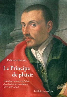 Le Principe de plaisir: Esthetique, savoirs et politique dans la Florence des Medicis (XVIe-XVIIe siecle)