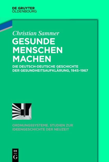 Gesunde Menschen machen: Die deutsch-deutsche Geschichte der Gesundheitsaufklärung, 1945-1967