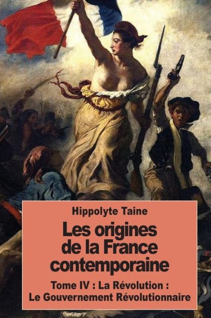 Les origines de la France contemporaine: Tome IV: La R�volution: Le Gouvernement R�volutionnaire