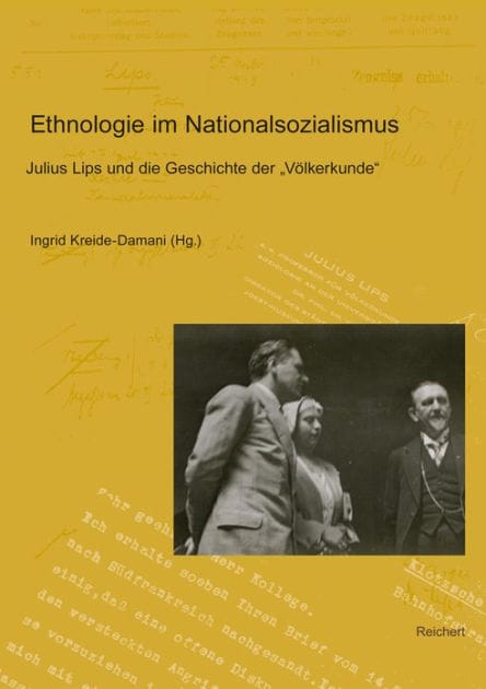 Ethnologie im Nationalsozialismus: 'Julius Lips und die Geschichte der Volkerkunde; Teil 1: Julius Lips, Martin Heydrich und die (Deutsche) Gesellschaft fur Volkerkunde; Teil 2: Eva und Julius Lips: Kontexte ihres Wirkens'