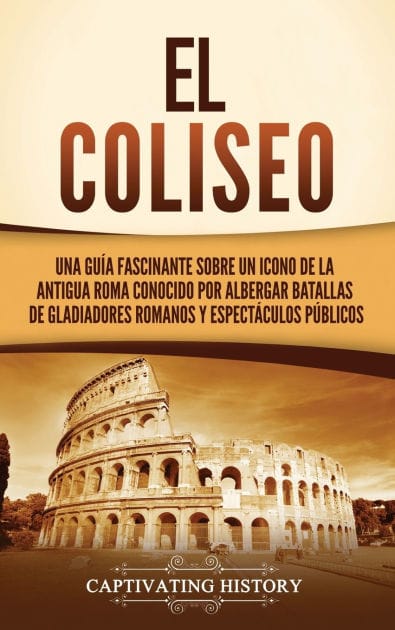 El Coliseo: Una gu�a fascinante sobre un icono de la antigua Roma conocido por albergar batallas de gladiadores romanos y espect�culos p�blicos