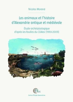 Les animaux et l'histoire d'Alexandrie antique et medievale: Etude archeozoologique d'apres les fouilles du CEAlex (1993-2009)