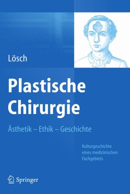 Plastische Chirurgie - �sthetik Ethik Geschichte: Kulturgeschichte eines medizinischen Fachgebiets