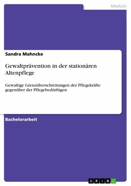 Gewaltprävention in der stationären Altenpflege: Gewaltige Grenzüberschreitungen der Pflegekräfte gegenüber der Pflegebedürftigen