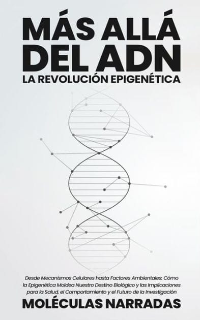 Más allá del ADN: La Revolución Epigenética: Desde Mecanismos Celulares hasta Factores Ambientales: Cómo la Epigenética Moldea Nuestro Destino Biológico y las Implicaciones para la Salud, el Comportamiento y el Futuro de la Investigación