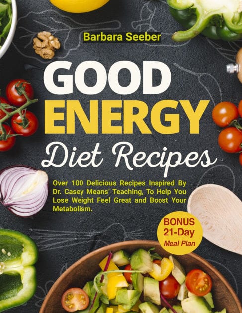 Good Energy Diet Recipes: Over 100 Delicious Recipes Inspired By Dr. Casey Means Teaching, To Help You Lose Weight, Feel Great and Boost Your Metabolism with The Ultimate 21-Day Meal Plan