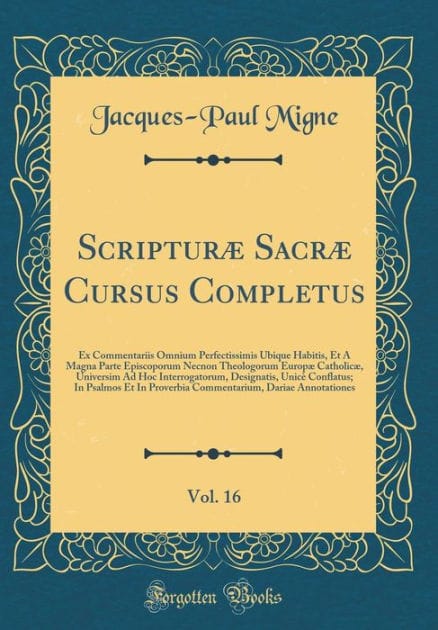 Scriptur� Sacr� Cursus Completus, Vol. 16: Ex Commentariis Omnium Perfectissimis Ubique Habitis, Et a Magna Parte Episcoporum Necnon Theologorum Europ� Catholic�, Universim Ad Hoc Interrogatorum, Designatis, Unic� Conflatus; In Psalmos Et in Pro