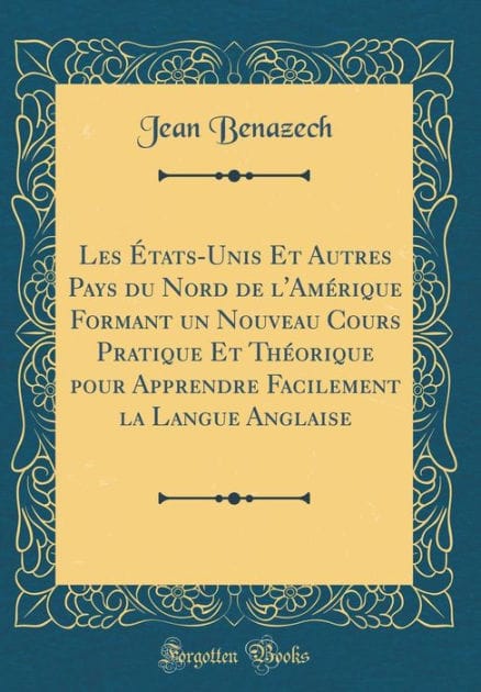 Les États-Unis Et Autres Pays du Nord de l'Amérique Formant un Nouveau Cours Pratique Et Théorique pour Apprendre Facilement la Langue Anglaise (Classic Reprint)