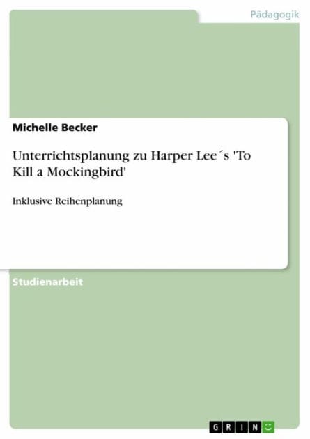 Unterrichtsplanung zu Harper Lee´s 'To Kill a Mockingbird': Inklusive Reihenplanung