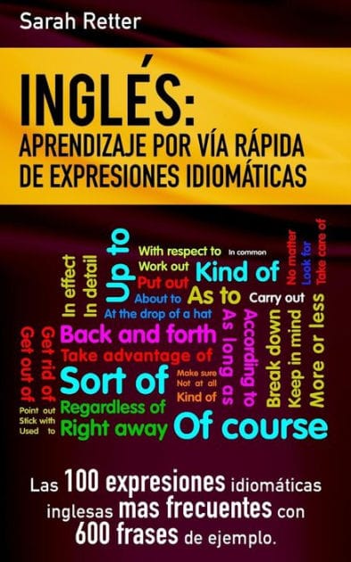 Ingles: Aprendizaje por Via Rapida de Expresiones Idiomaticas: Las 100 expresiones idiomáticas inglesas más frecuentes con 600 frases de ejemplo.