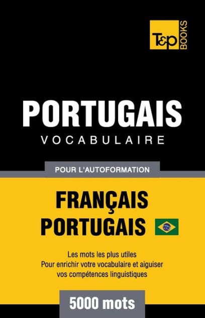 Portugais Vocabulaire - Fran�ais-Portugais Br�silien - pour l'autoformation - 5000 mots: Les mots les plus utiles - Pour enrichir votre vocabulaire et aiguiser vos comp�tences linguistiques
