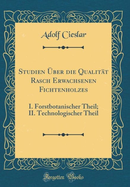 Studien Uber Die Qualitat Rasch Erwachsenen Fichtenholzes: I. Forstbotanischer Theil; II. Technologischer Theil (Classic Reprint)