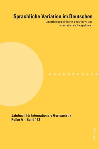 Sprachliche Variation im Deutschen: Unterrichtsdidaktische, deskriptive und internationale Perspektiven