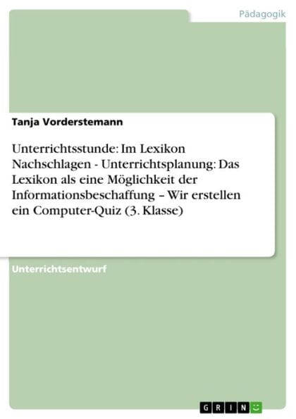 Unterrichtsstunde: Im Lexikon Nachschlagen - Unterrichtsplanung: Das Lexikon als eine Möglichkeit der Informationsbeschaffung - Wir erstellen ein Computer-Quiz (3. Klasse): Unterrichtsplanung: Das Lexikon als eine Möglichkeit der Informationsbeschaffung ?